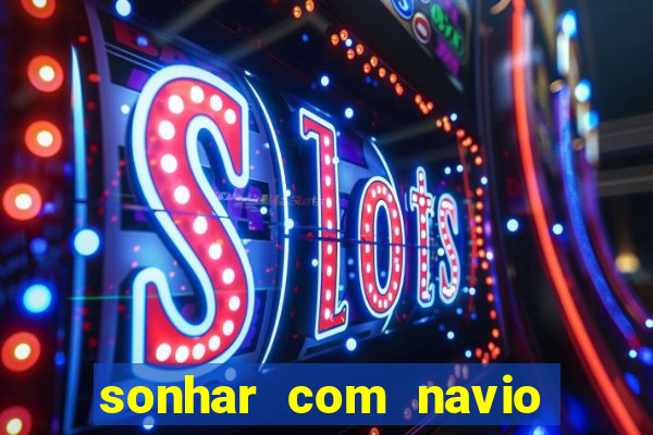 sonhar com navio jogo do bicho